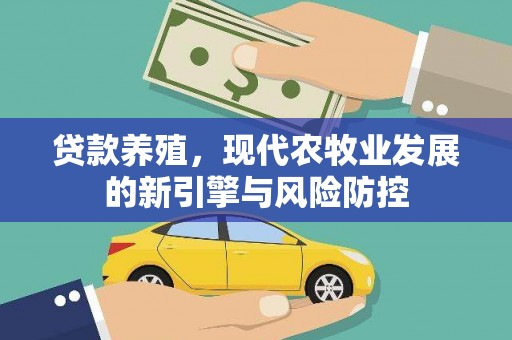 长洲贷款养殖，现代农牧业发展的新引擎与风险防控