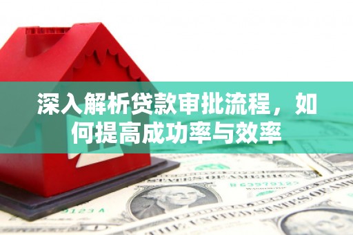 长洲深入解析贷款审批流程，如何提高成功率与效率