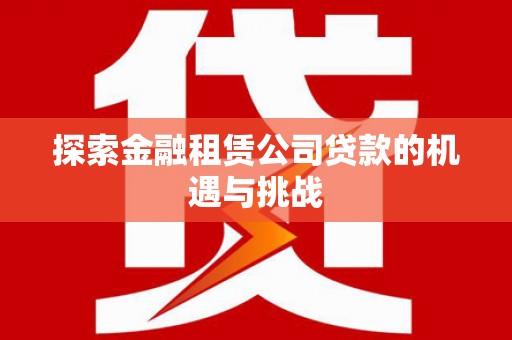 长洲探索金融租赁公司贷款的机遇与挑战