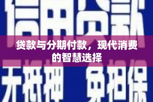 长洲贷款与分期付款，现代消费的智慧选择