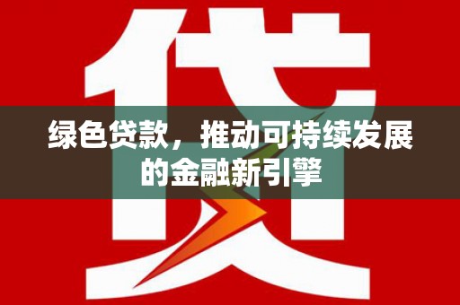 长洲绿色贷款，推动可持续发展的金融新引擎