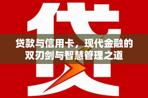 长洲贷款与信用卡，现代金融的双刃剑与智慧管理之道