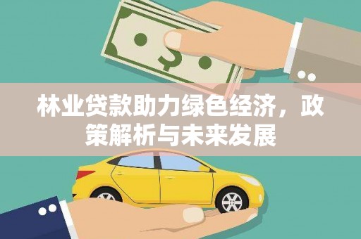 长洲林业贷款助力绿色经济，政策解析与未来发展