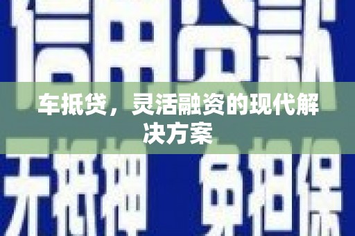 长洲车抵贷，灵活融资的现代解决方案