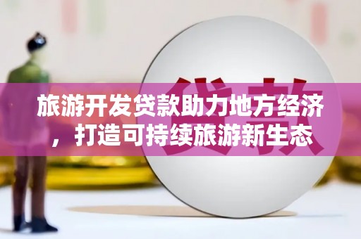 长洲旅游开发贷款助力地方经济，打造可持续旅游新生态