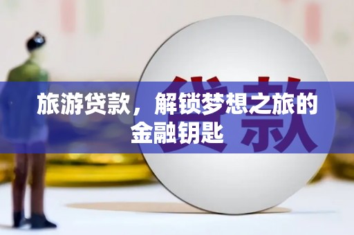 长洲旅游贷款，解锁梦想之旅的金融钥匙