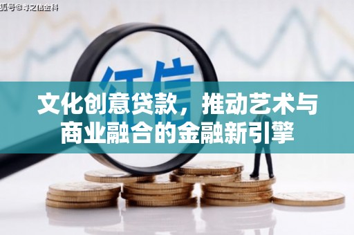 长洲文化创意贷款，推动艺术与商业融合的金融新引擎