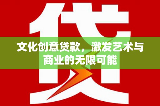 长洲文化创意贷款，激发艺术与商业的无限可能