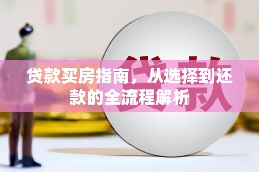 长洲贷款买房指南，从选择到还款的全流程解析