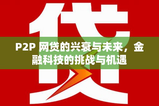 长洲P2P 网贷的兴衰与未来，金融科技的挑战与机遇