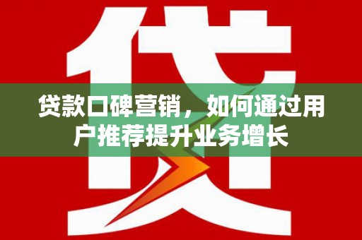 长洲贷款口碑营销，如何通过用户推荐提升业务增长