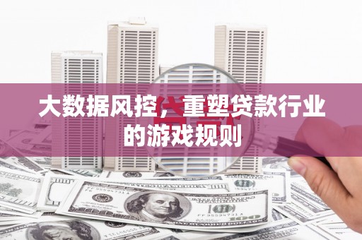 长洲大数据风控，重塑贷款行业的游戏规则