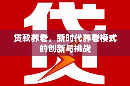 长洲贷款养老，新时代养老模式的创新与挑战