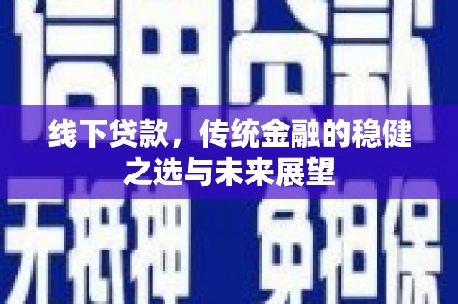 长洲线下贷款，传统金融的稳健之选与未来展望