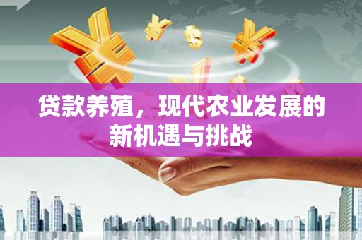 长洲贷款养殖，现代农业发展的新机遇与挑战
