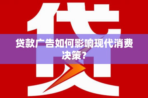 长洲贷款广告如何影响现代消费决策？