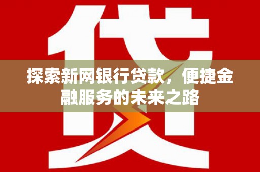 长洲探索新网银行贷款，便捷金融服务的未来之路