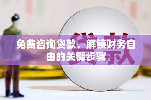 长洲免费咨询贷款，解锁财务自由的关键步骤
