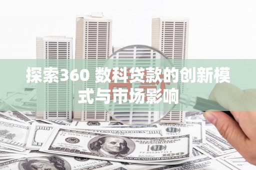 长洲探索360 数科贷款的创新模式与市场影响