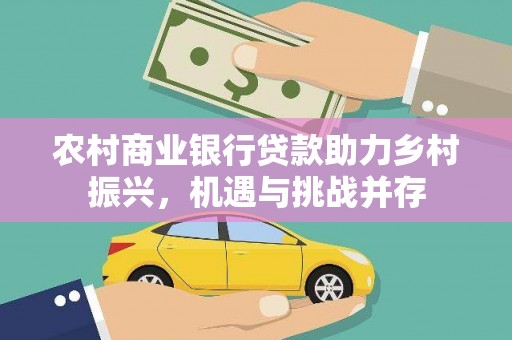 长洲农村商业银行贷款助力乡村振兴，机遇与挑战并存