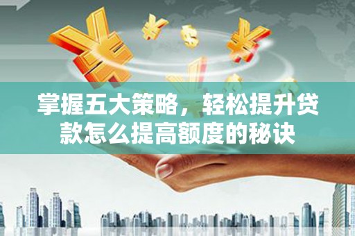 长洲掌握五大策略，轻松提升贷款怎么提高额度的秘诀