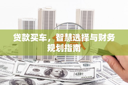 长洲贷款买车，智慧选择与财务规划指南