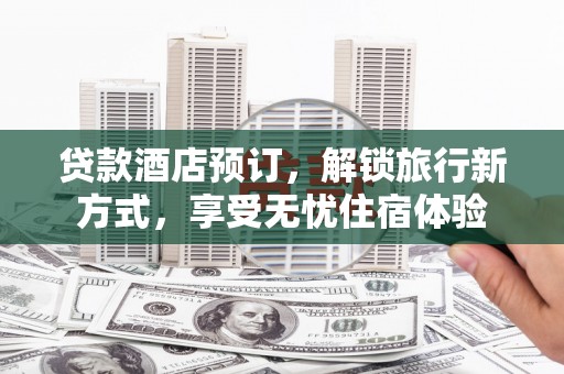 长洲贷款酒店预订，解锁旅行新方式，享受无忧住宿体验