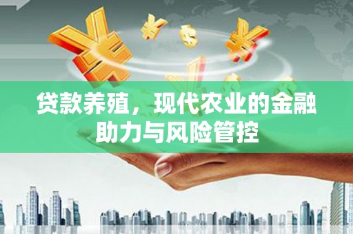 长洲贷款养殖，现代农业的金融助力与风险管控