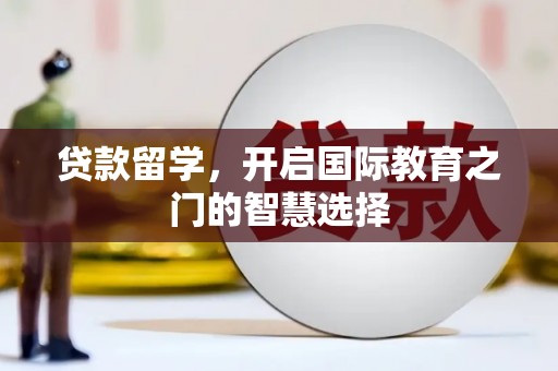 长洲贷款留学，开启国际教育之门的智慧选择