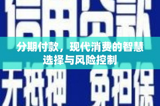 长洲分期付款，现代消费的智慧选择与风险控制