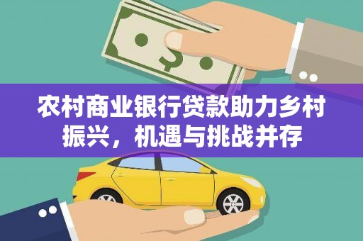 长洲农村商业银行贷款助力乡村振兴，机遇与挑战并存