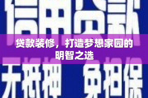 长洲贷款装修，打造梦想家园的明智之选