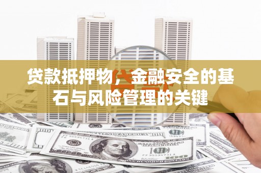 长洲贷款抵押物，金融安全的基石与风险管理的关键