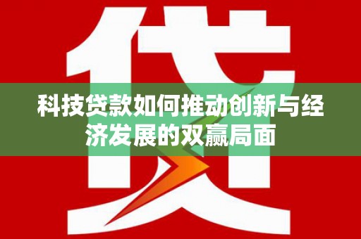 长洲科技贷款如何推动创新与经济发展的双赢局面