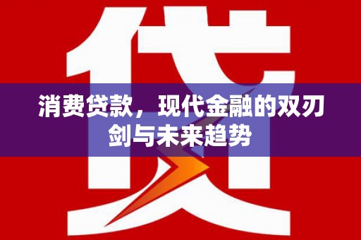 长洲消费贷款，现代金融的双刃剑与未来趋势