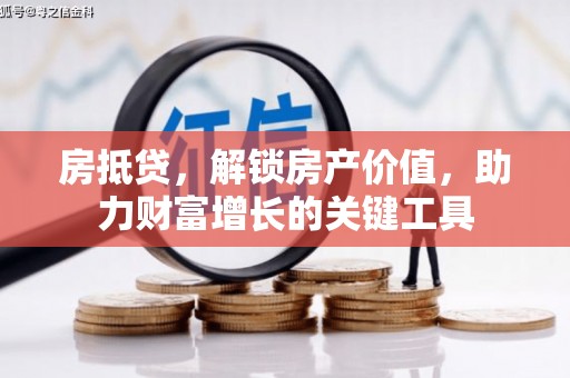 长洲房抵贷，解锁房产价值，助力财富增长的关键工具