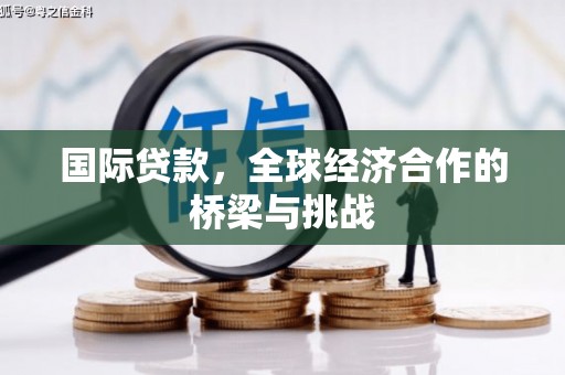 长洲国际贷款，全球经济合作的桥梁与挑战