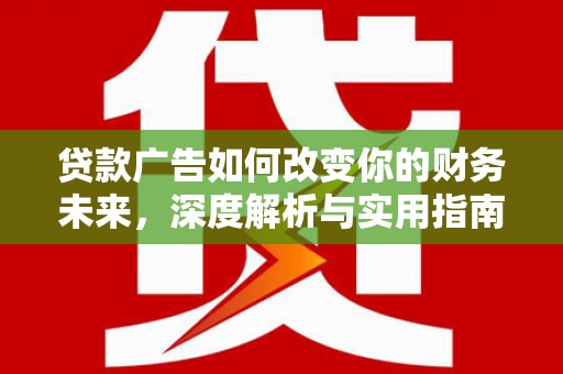长洲贷款广告如何改变你的财务未来，深度解析与实用指南