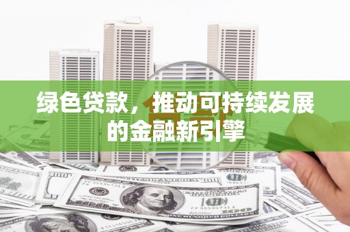 长洲绿色贷款，推动可持续发展的金融新引擎