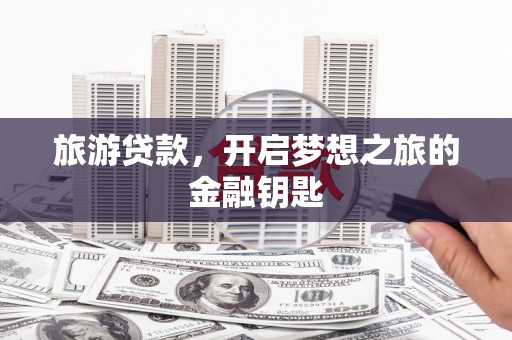 长洲旅游贷款，开启梦想之旅的金融钥匙