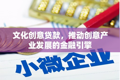 长洲文化创意贷款，推动创意产业发展的金融引擎