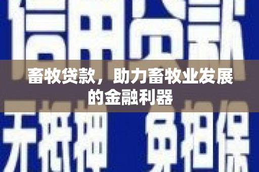 长洲畜牧贷款，助力畜牧业发展的金融利器