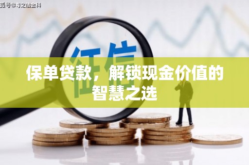 长洲保单贷款，解锁现金价值的智慧之选