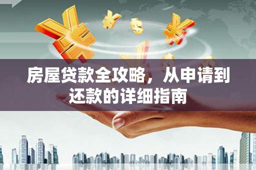长洲房屋贷款全攻略，从申请到还款的详细指南