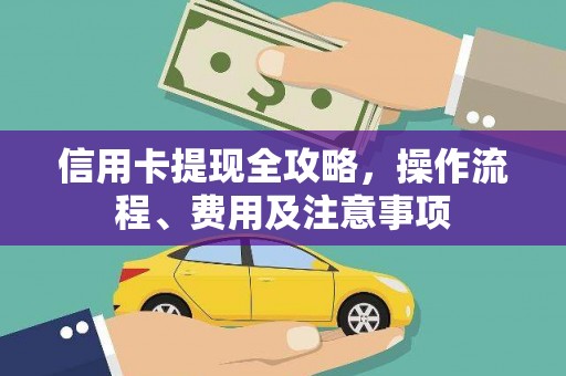 长洲信用卡提现全攻略，操作流程、费用及注意事项
