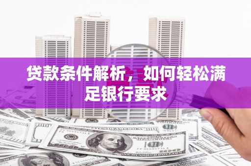 长洲贷款条件解析，如何轻松满足银行要求