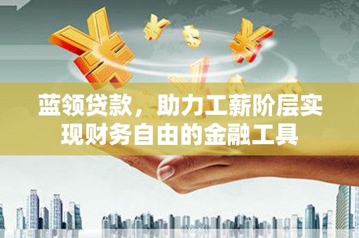 长洲蓝领贷款，助力工薪阶层实现财务自由的金融工具