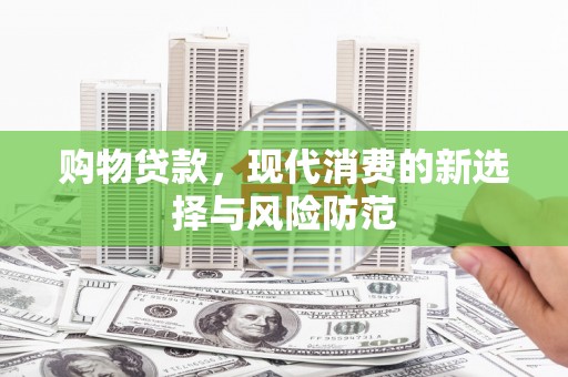 长洲购物贷款，现代消费的新选择与风险防范