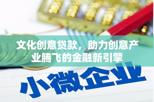 长洲文化创意贷款，助力创意产业腾飞的金融新引擎