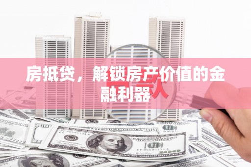 长洲房抵贷，解锁房产价值的金融利器